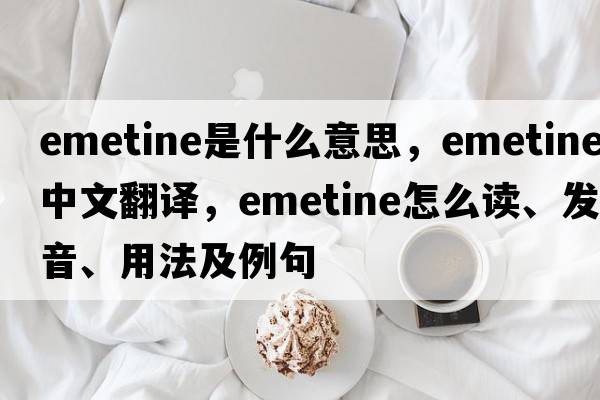 emetine是什么意思，emetine中文翻譯，emetine怎么讀、發(fā)音、用法及例句
