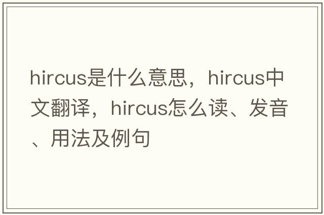 hircus是什么意思，hircus中文翻譯，hircus怎么讀、發(fā)音、用法及例句