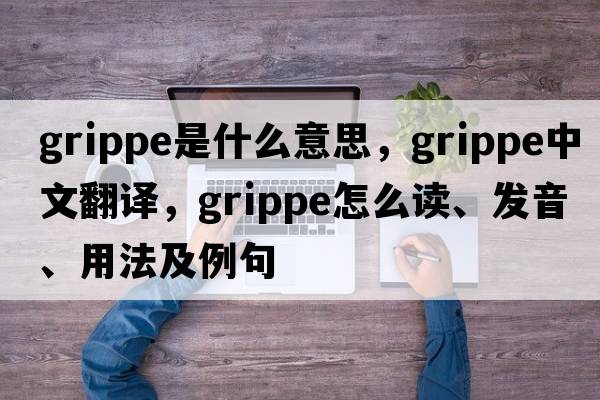 grippe是什么意思，grippe中文翻譯，grippe怎么讀、發(fā)音、用法及例句