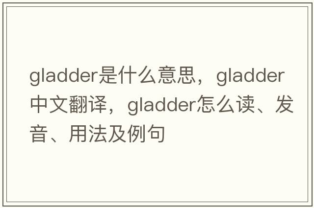 gladder是什么意思，gladder中文翻譯，gladder怎么讀、發(fā)音、用法及例句