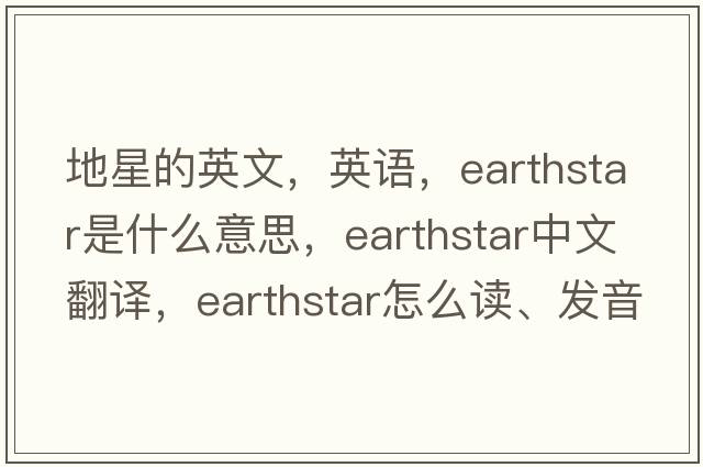 地星的英文，英語(yǔ)，earthstar是什么意思，earthstar中文翻譯，earthstar怎么讀、發(fā)音、用法及例句