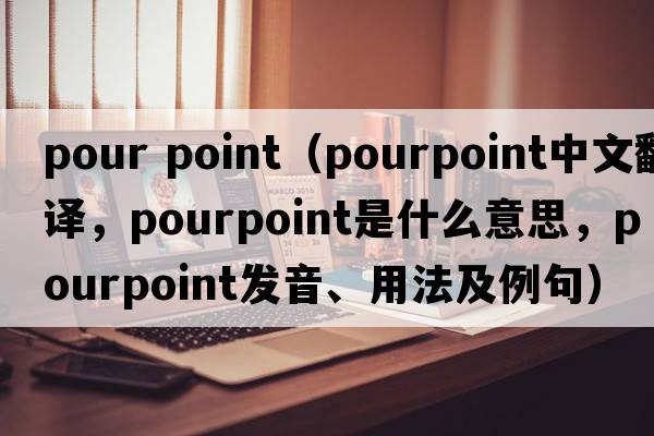 pour point（pourpoint中文翻譯，pourpoint是什么意思，pourpoint發(fā)音、用法及例句）