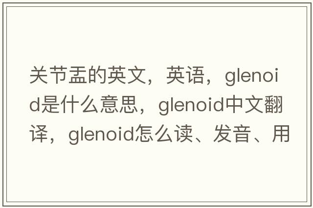 關(guān)節盂的英文，英語(yǔ)，glenoid是什么意思，glenoid中文翻譯，glenoid怎么讀、發(fā)音、用法及例句