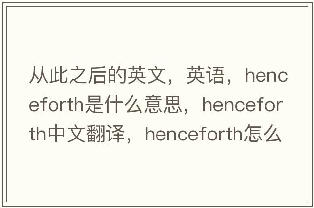 從此之后的英文，英語(yǔ)，henceforth是什么意思，henceforth中文翻譯，henceforth怎么讀、發(fā)音、用法及例句