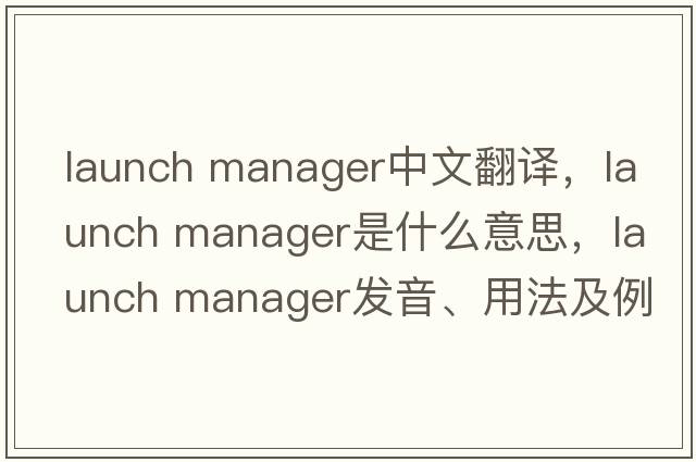 launch manager中文翻譯，launch manager是什么意思，launch manager發(fā)音、用法及例句