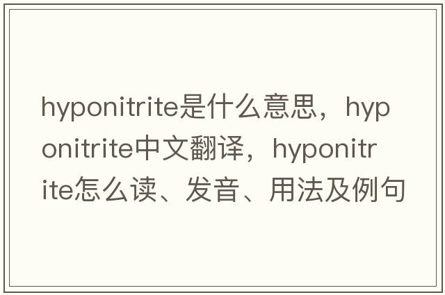 hyponitrite是什么意思，hyponitrite中文翻譯，hyponitrite怎么讀、發(fā)音、用法及例句
