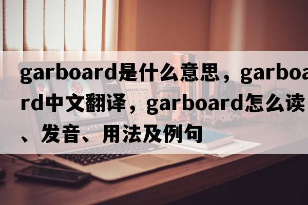 garboard是什么意思，garboard中文翻譯，garboard怎么讀、發(fā)音、用法及例句