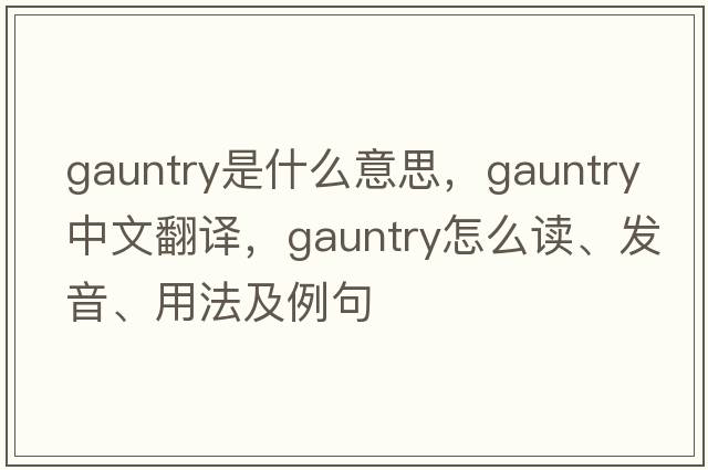 gauntry是什么意思，gauntry中文翻譯，gauntry怎么讀、發(fā)音、用法及例句