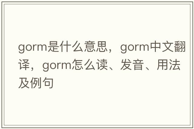 gorm是什么意思，gorm中文翻譯，gorm怎么讀、發(fā)音、用法及例句