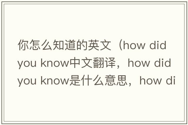 你怎么知道的英文（how did you know中文翻譯，how did you know是什么意思，how did you know發(fā)音、用法及例句）