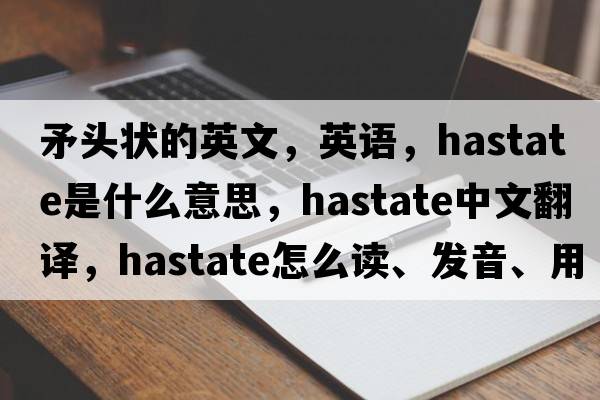 矛頭狀的英文，英語(yǔ)，hastate是什么意思，hastate中文翻譯，hastate怎么讀、發(fā)音、用法及例句
