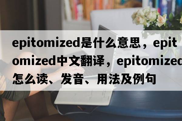 epitomized是什么意思，epitomized中文翻譯，epitomized怎么讀、發(fā)音、用法及例句