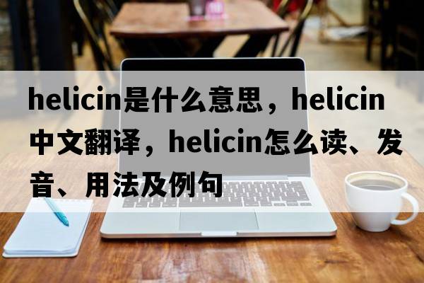 helicin是什么意思，helicin中文翻譯，helicin怎么讀、發(fā)音、用法及例句