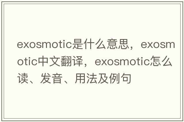 exosmotic是什么意思，exosmotic中文翻譯，exosmotic怎么讀、發(fā)音、用法及例句