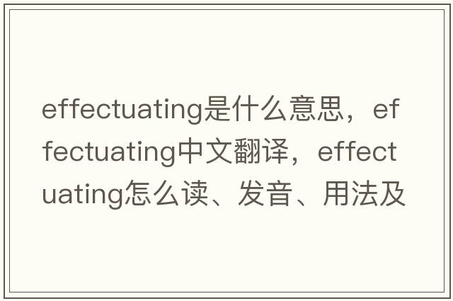 effectuating是什么意思，effectuating中文翻譯，effectuating怎么讀、發(fā)音、用法及例句