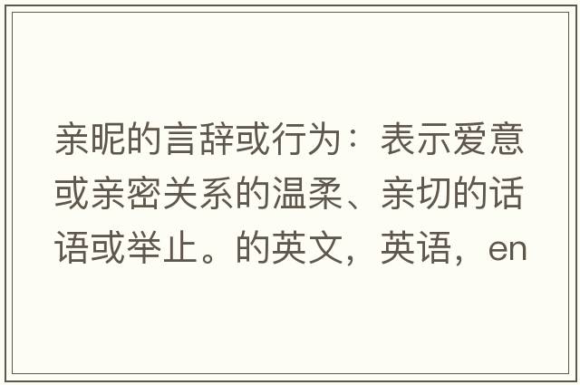 親昵的言辭或行為：表示愛(ài)意或親密關(guān)系的溫柔、親切的話(huà)語(yǔ)或舉止。的英文，英語(yǔ)，endearments是什么意思，endearments中文翻譯，endearments怎么讀、發(fā)音、用法及例句