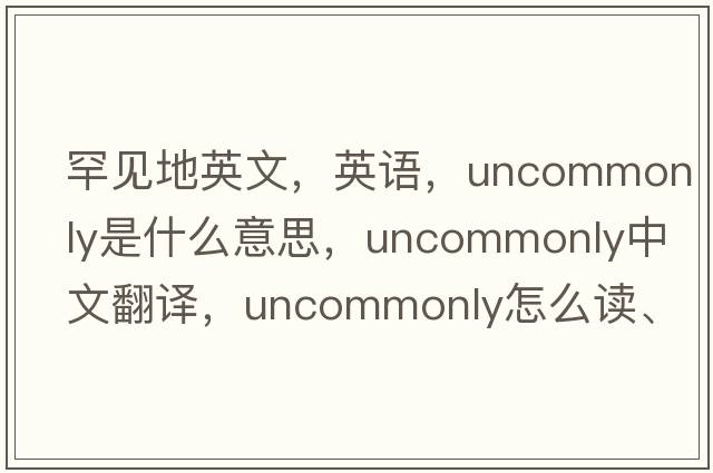 罕見(jiàn)地英文，英語(yǔ)，uncommonly是什么意思，uncommonly中文翻譯，uncommonly怎么讀、發(fā)音、用法及例句