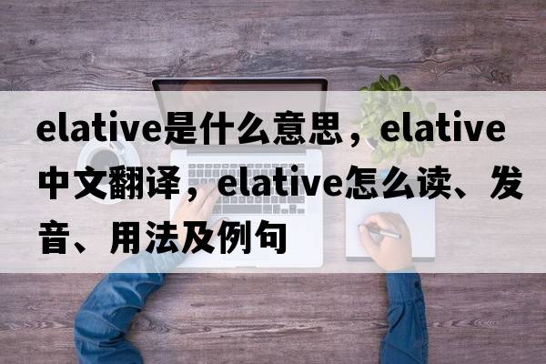 elative是什么意思，elative中文翻譯，elative怎么讀、發(fā)音、用法及例句