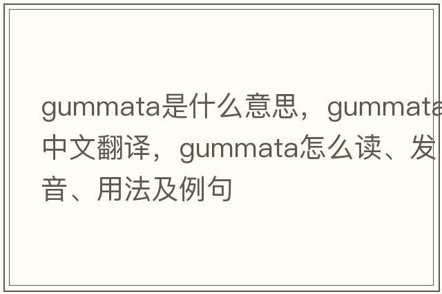 gummata是什么意思，gummata中文翻譯，gummata怎么讀、發(fā)音、用法及例句