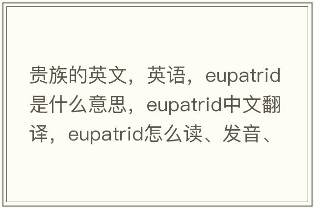 貴族的英文，英語(yǔ)，eupatrid是什么意思，eupatrid中文翻譯，eupatrid怎么讀、發(fā)音、用法及例句