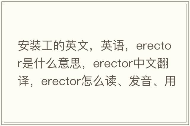 安裝工的英文，英語(yǔ)，erector是什么意思，erector中文翻譯，erector怎么讀、發(fā)音、用法及例句