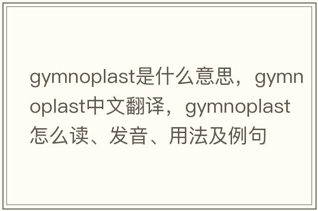 gymnoplast是什么意思，gymnoplast中文翻譯，gymnoplast怎么讀、發(fā)音、用法及例句