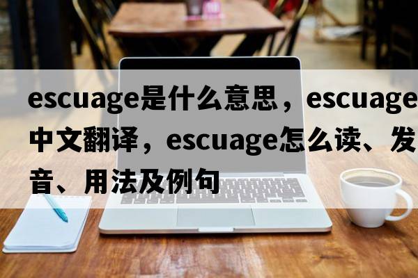 escuage是什么意思，escuage中文翻譯，escuage怎么讀、發(fā)音、用法及例句