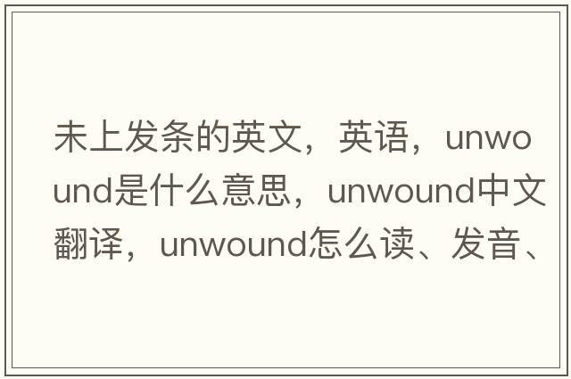 未上發(fā)條的英文，英語(yǔ)，unwound是什么意思，unwound中文翻譯，unwound怎么讀、發(fā)音、用法及例句