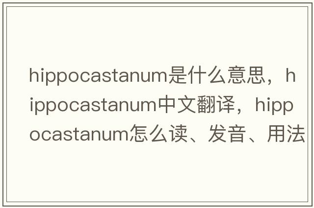 hippocastanum是什么意思，hippocastanum中文翻譯，hippocastanum怎么讀、發(fā)音、用法及例句