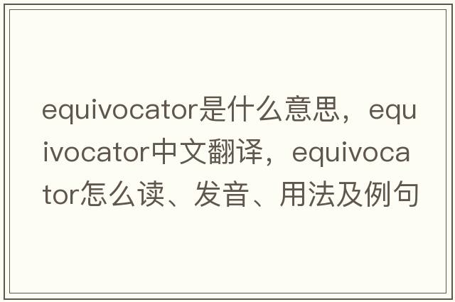equivocator是什么意思，equivocator中文翻譯，equivocator怎么讀、發(fā)音、用法及例句