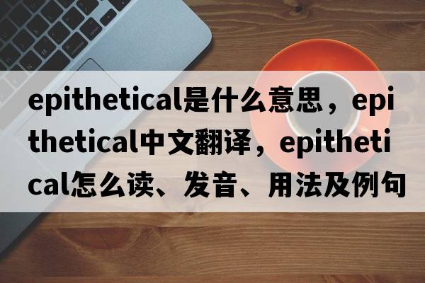 epithetical是什么意思，epithetical中文翻譯，epithetical怎么讀、發(fā)音、用法及例句