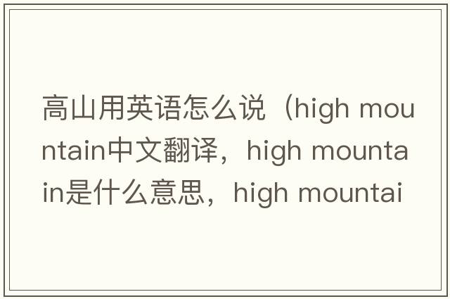 高山用英語(yǔ)怎么說(shuō)（high mountain中文翻譯，high mountain是什么意思，high mountain發(fā)音、用法及例句）