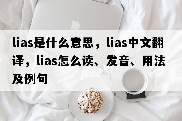 lias是什么意思，lias中文翻譯，lias怎么讀、發(fā)音、用法及例句
