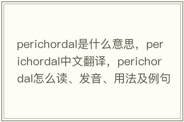 perichordal是什么意思，perichordal中文翻譯，perichordal怎么讀、發(fā)音、用法及例句