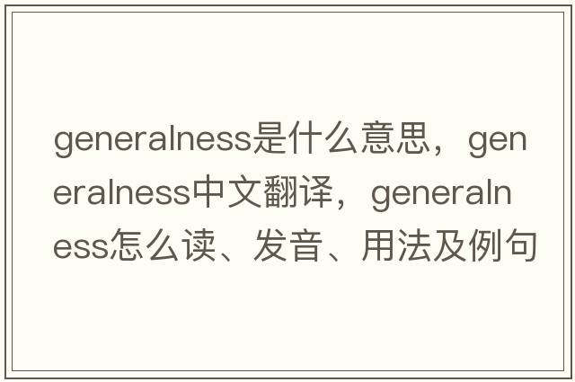 generalness是什么意思，generalness中文翻譯，generalness怎么讀、發(fā)音、用法及例句