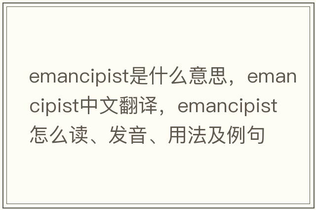 emancipist是什么意思，emancipist中文翻譯，emancipist怎么讀、發(fā)音、用法及例句