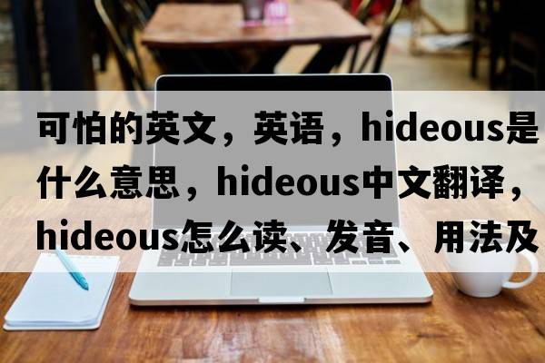 可怕的英文，英語(yǔ)，hideous是什么意思，hideous中文翻譯，hideous怎么讀、發(fā)音、用法及例句