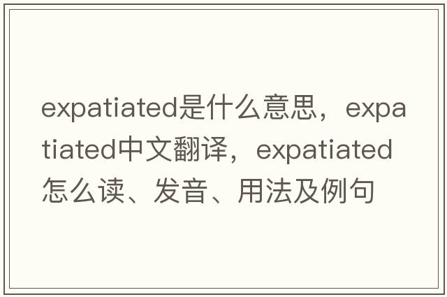expatiated是什么意思，expatiated中文翻譯，expatiated怎么讀、發(fā)音、用法及例句