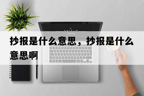抄報是什么意思，抄報是什么意思啊