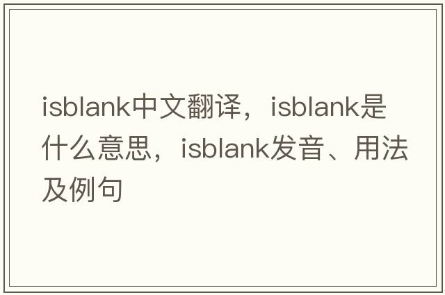 isblank中文翻譯，isblank是什么意思，isblank發(fā)音、用法及例句