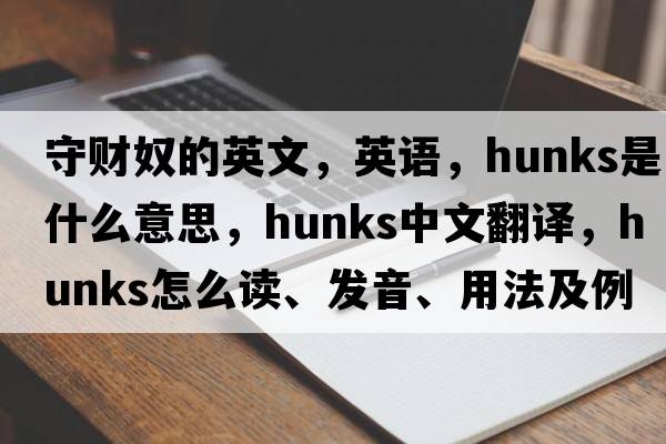 守財奴的英文，英語(yǔ)，hunks是什么意思，hunks中文翻譯，hunks怎么讀、發(fā)音、用法及例句
