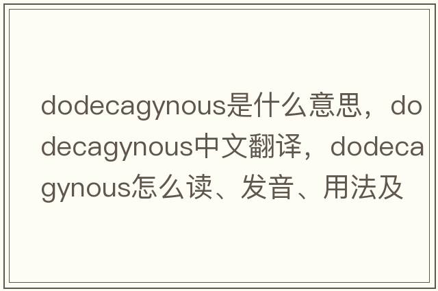 dodecagynous是什么意思，dodecagynous中文翻譯，dodecagynous怎么讀、發(fā)音、用法及例句