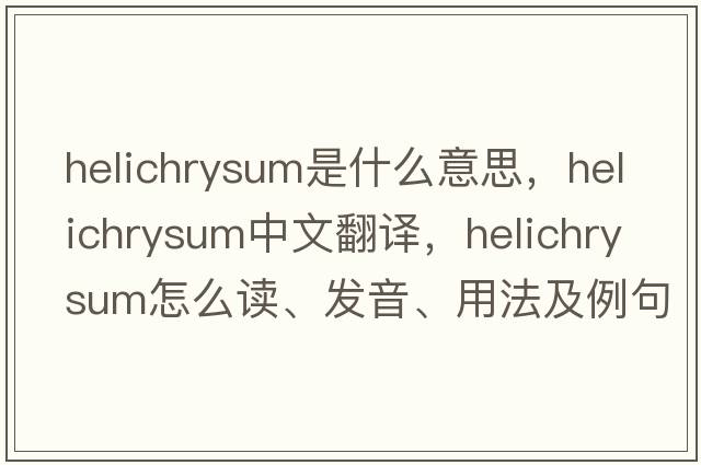 helichrysum是什么意思，helichrysum中文翻譯，helichrysum怎么讀、發(fā)音、用法及例句
