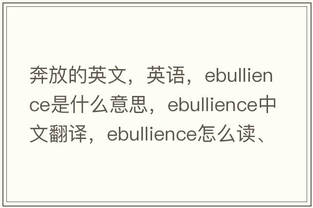 奔放的英文，英語(yǔ)，ebullience是什么意思，ebullience中文翻譯，ebullience怎么讀、發(fā)音、用法及例句