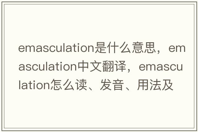 emasculation是什么意思，emasculation中文翻譯，emasculation怎么讀、發(fā)音、用法及例句