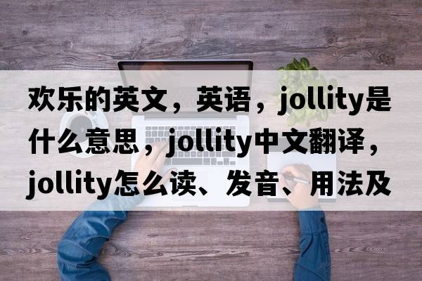 歡樂(lè )的英文，英語(yǔ)，jollity是什么意思，jollity中文翻譯，jollity怎么讀、發(fā)音、用法及例句
