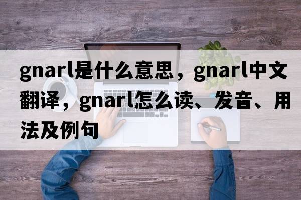 gnarl是什么意思，gnarl中文翻譯，gnarl怎么讀、發(fā)音、用法及例句