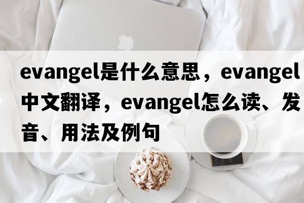 evangel是什么意思，evangel中文翻譯，evangel怎么讀、發(fā)音、用法及例句
