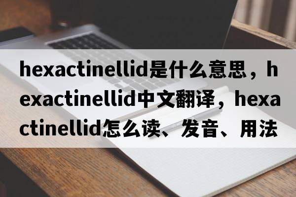 hexactinellid是什么意思，hexactinellid中文翻譯，hexactinellid怎么讀、發(fā)音、用法及例句