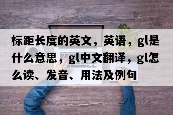 標距長(cháng)度的英文，英語(yǔ)，gl是什么意思，gl中文翻譯，gl怎么讀、發(fā)音、用法及例句